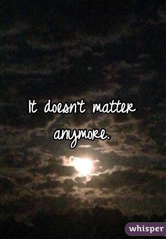 It doesn't matter anymore. 