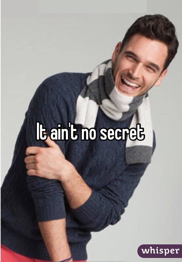 It ain't no secret