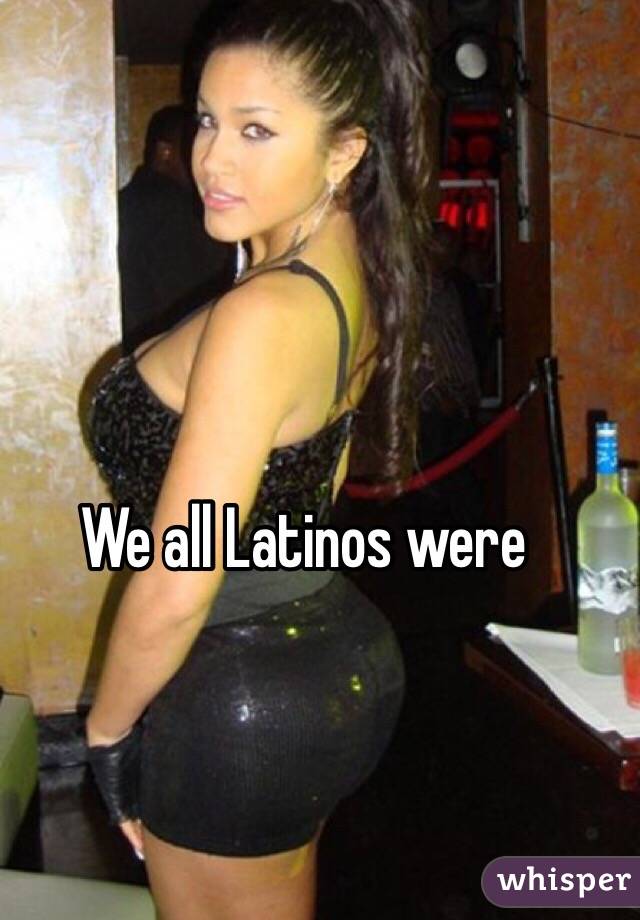 We all Latinos were