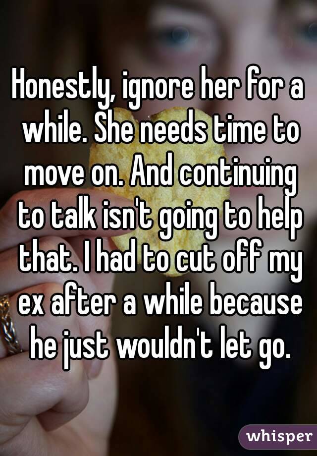 Honestly, ignore her for a while. She needs time to move on. And continuing to talk isn't going to help that. I had to cut off my ex after a while because he just wouldn't let go.