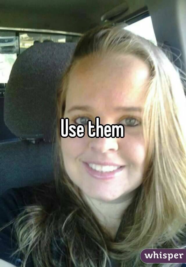 Use them