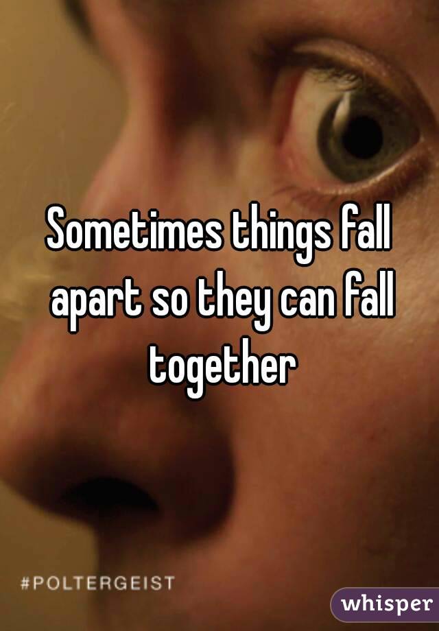 Sometimes things fall apart so they can fall together