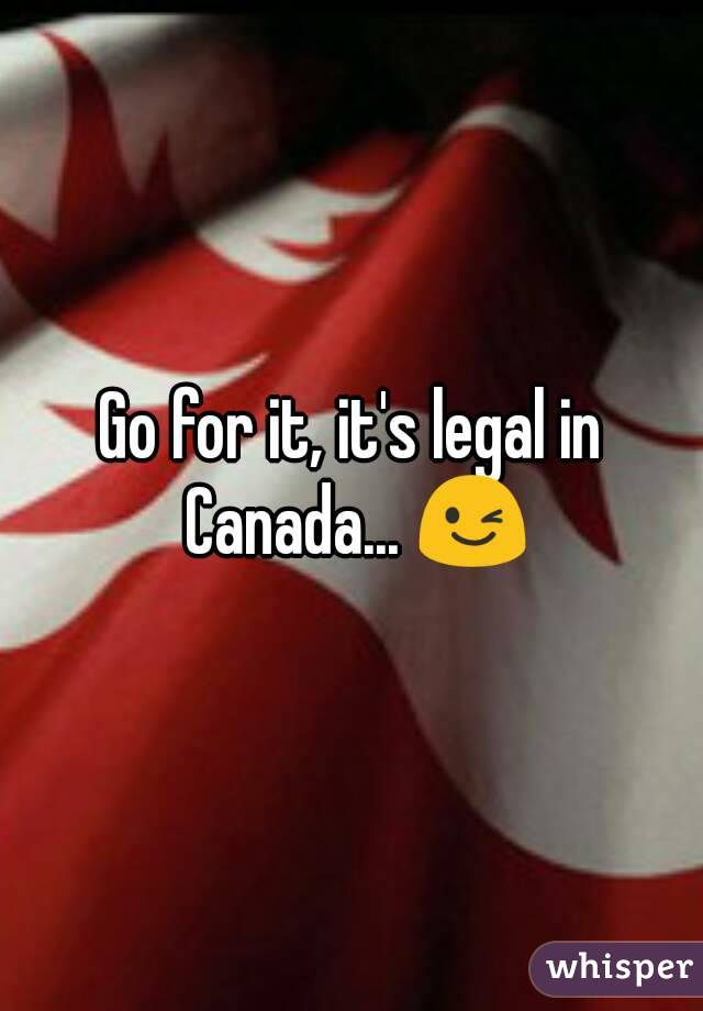 Go for it, it's legal in Canada... 😉