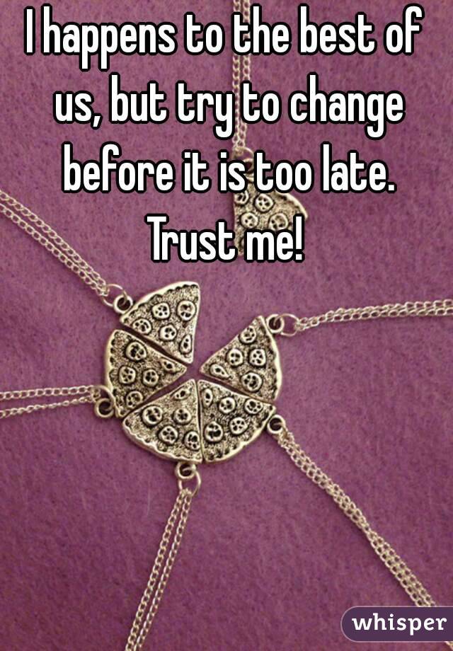 I happens to the best of us, but try to change before it is too late. Trust me! 