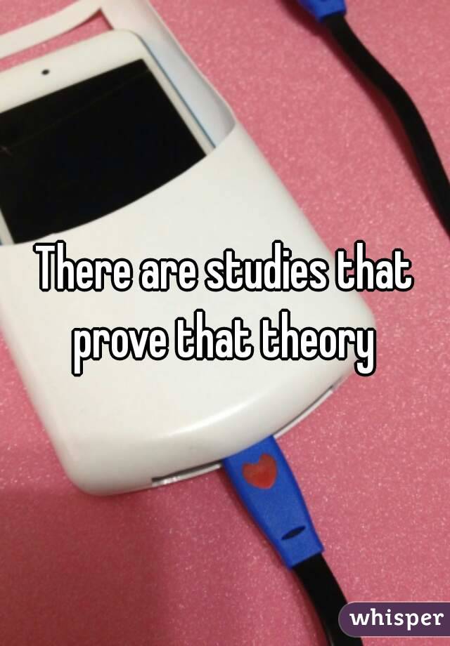 There are studies that prove that theory 