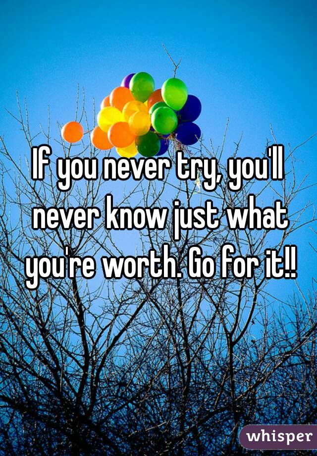If you never try, you'll never know just what you're worth. Go for it!!