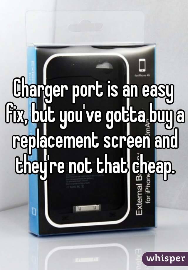 Charger port is an easy fix, but you've gotta buy a replacement screen and they're not that cheap.