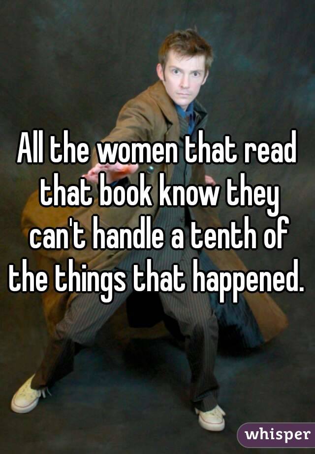 All the women that read that book know they can't handle a tenth of the things that happened. 