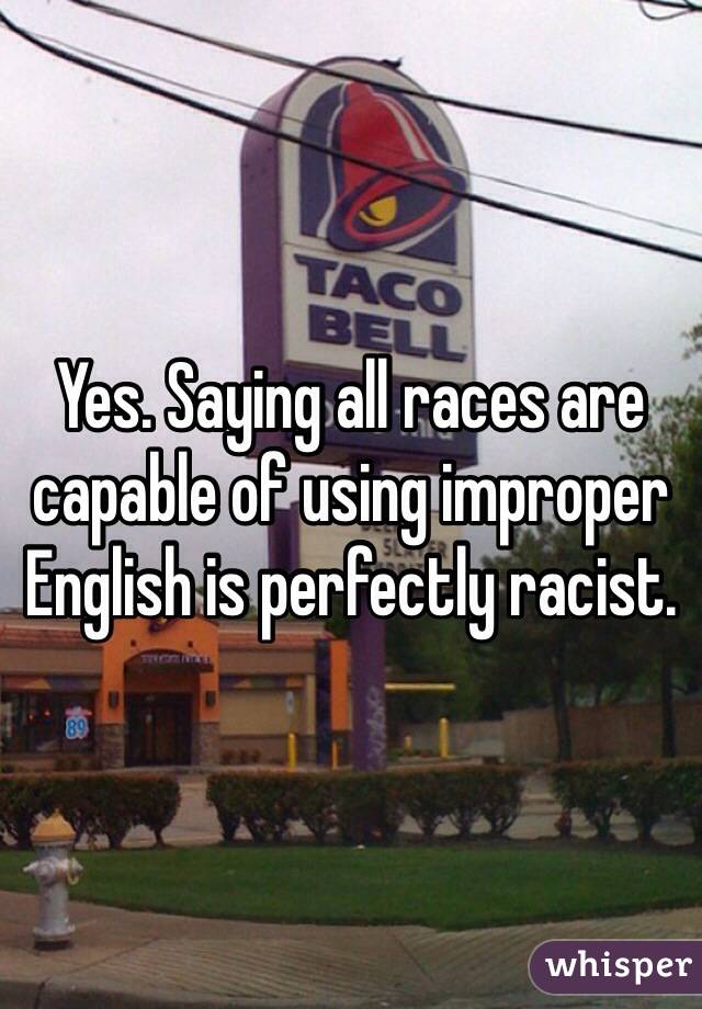 Yes. Saying all races are capable of using improper English is perfectly racist. 