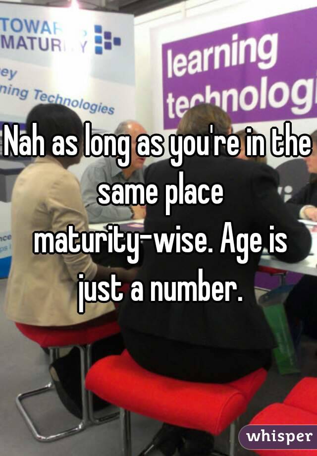 Nah as long as you're in the same place maturity-wise. Age is just a number.