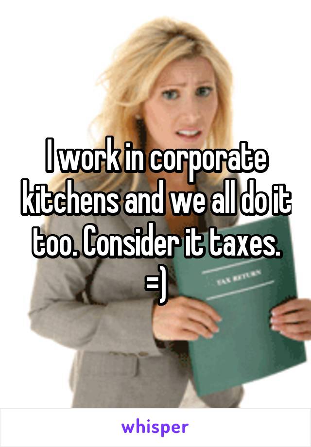 I work in corporate kitchens and we all do it too. Consider it taxes. =)