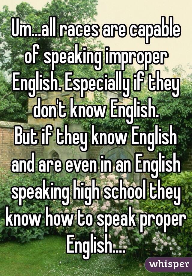 Um...all races are capable of speaking improper English. Especially if they don't know English.
But if they know English and are even in an English speaking high school they know how to speak proper English....