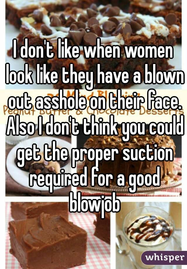 I don't like when women look like they have a blown out asshole on their face. Also I don't think you could get the proper suction required for a good blowjob