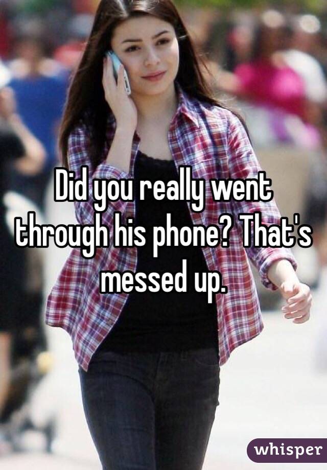 Did you really went through his phone? That's messed up.