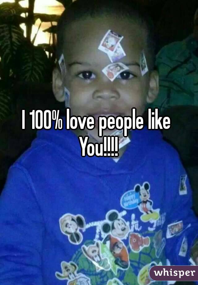 I 100% love people like 
You!!!!
