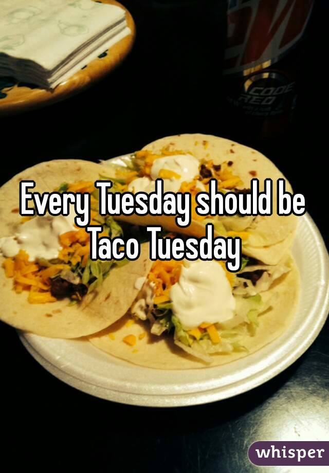 Every Tuesday should be Taco Tuesday 