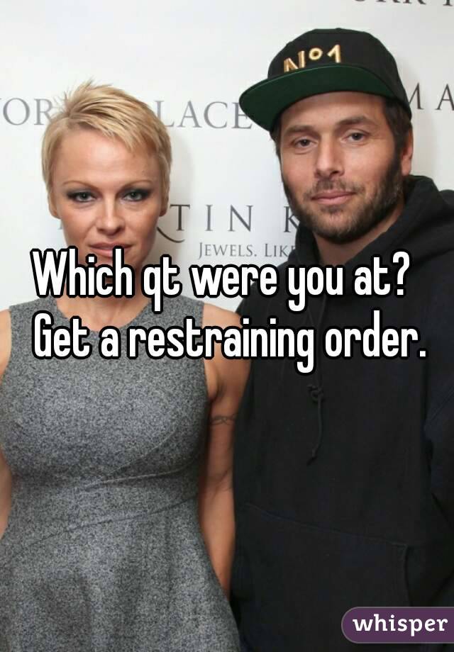 Which qt were you at?  Get a restraining order.