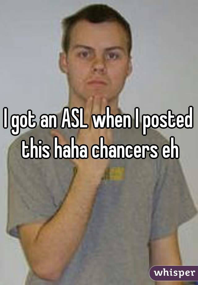 I got an ASL when I posted this haha chancers eh