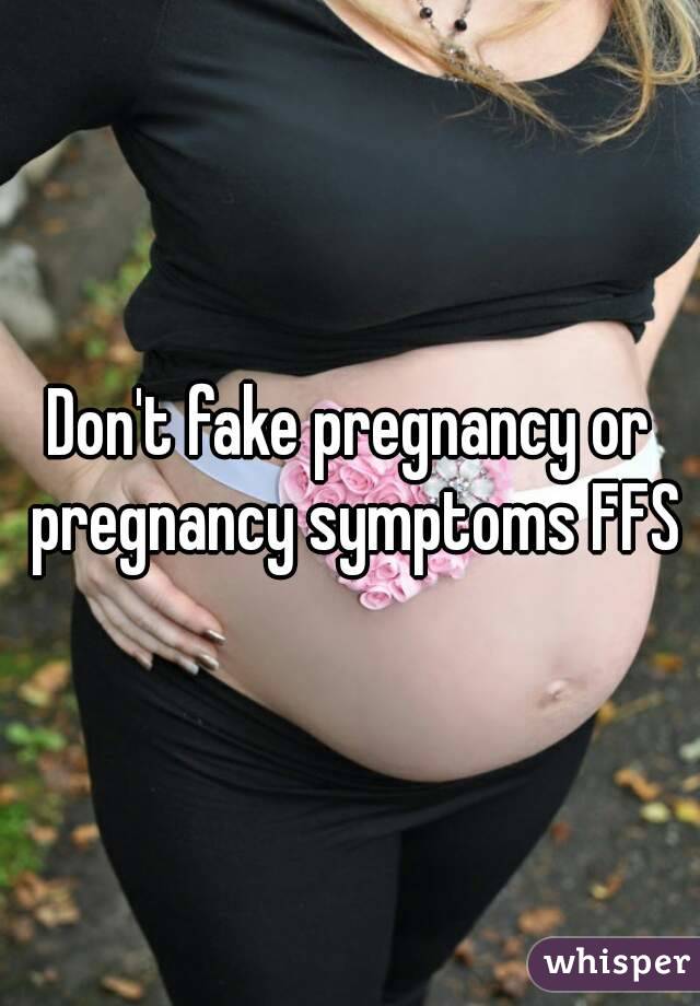 Don't fake pregnancy or pregnancy symptoms FFS