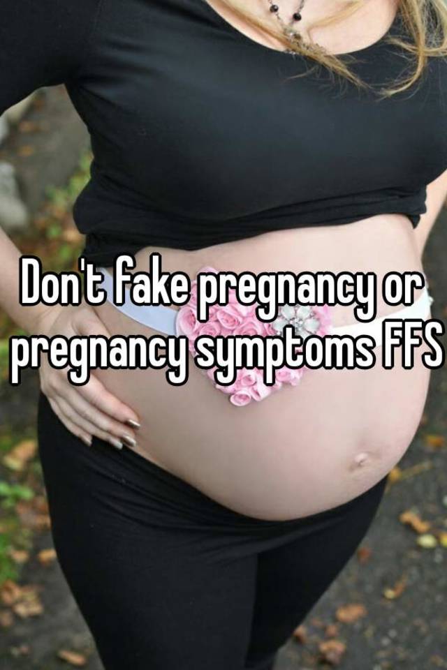 Don't fake pregnancy or pregnancy symptoms FFS