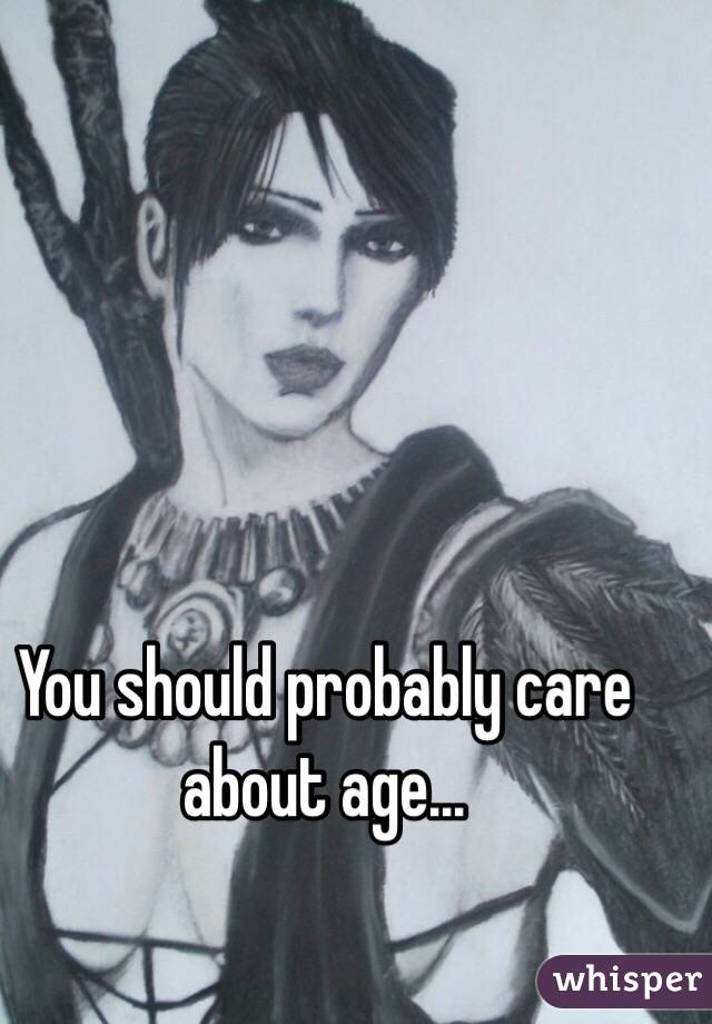 You should probably care about age...