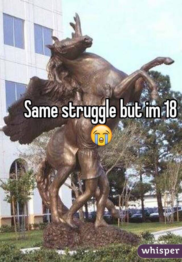 Same struggle but im 18 😭