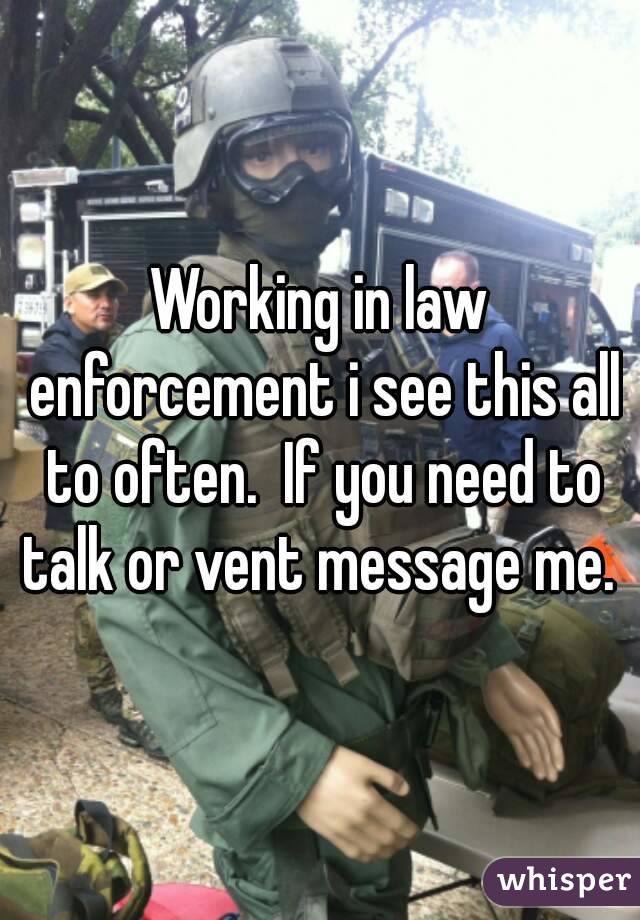 Working in law enforcement i see this all to often.  If you need to talk or vent message me. 