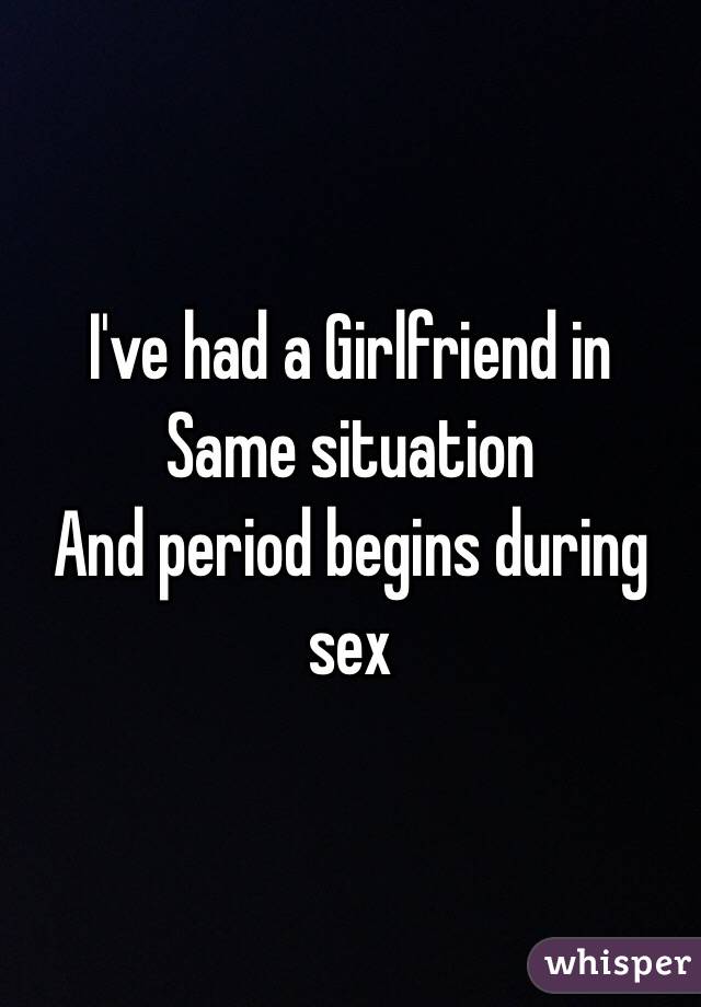 I've had a Girlfriend in Same situation 
And period begins during sex 