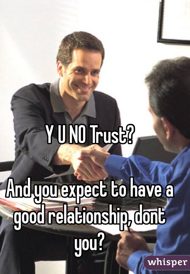 Y U NO Trust?

And you expect to have a good relationship, dont you?