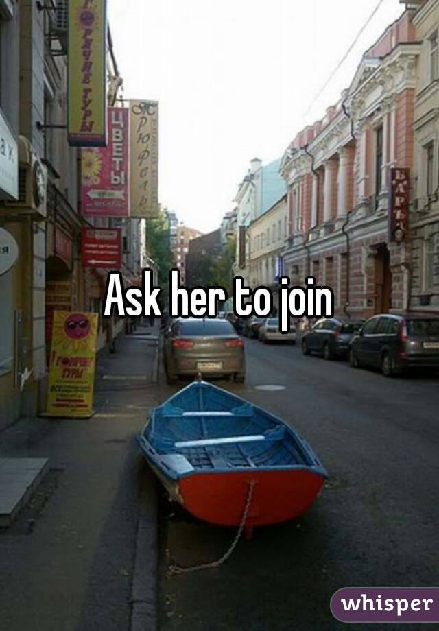 Ask her to join