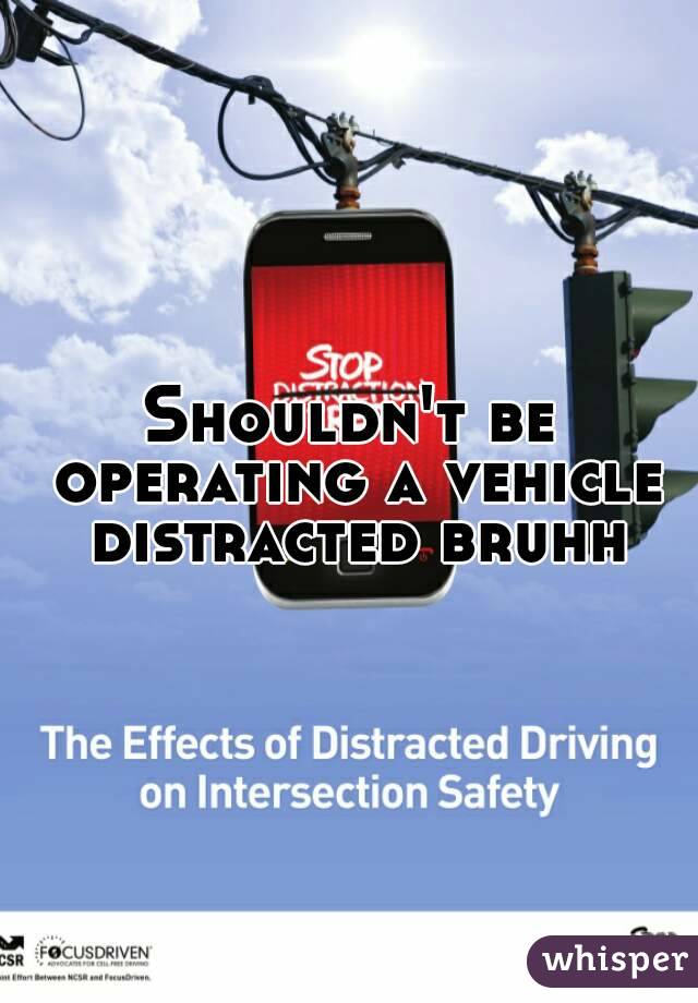 Shouldn't be operating a vehicle distracted bruhh