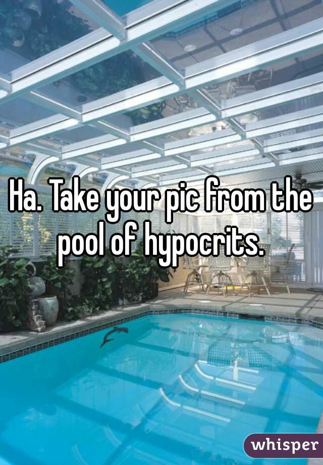 Ha. Take your pic from the pool of hypocrits. 