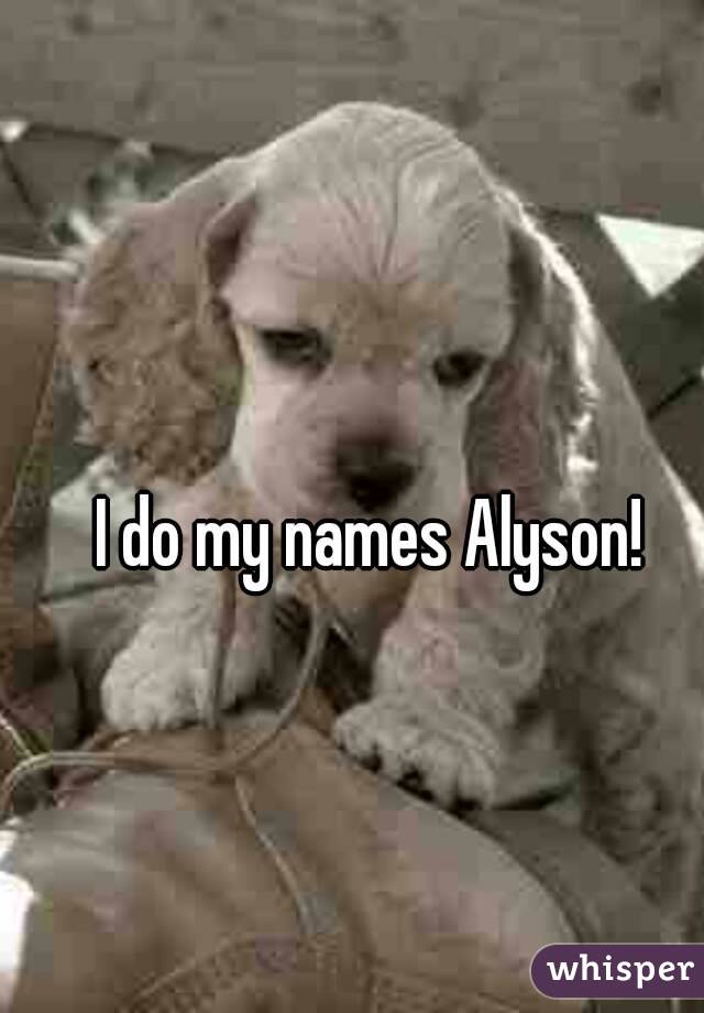 I do my names Alyson!