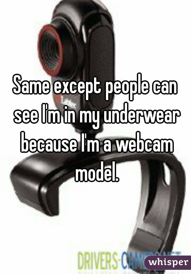Same except people can see I'm in my underwear because I'm a webcam model.