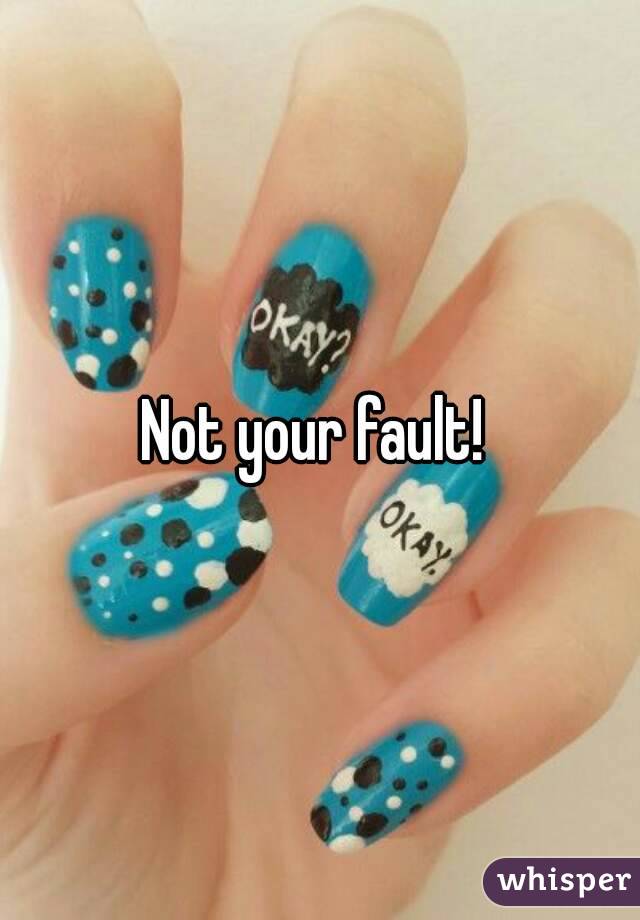 Not your fault! 