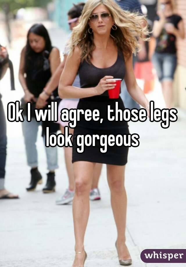 Ok I will agree, those legs look gorgeous 