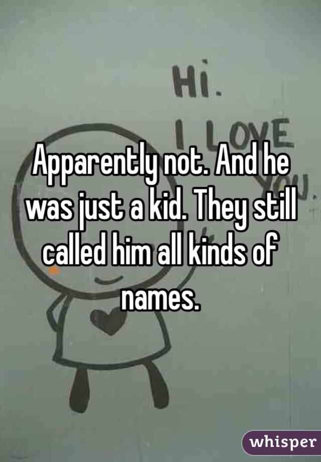 Apparently not. And he was just a kid. They still called him all kinds of names. 