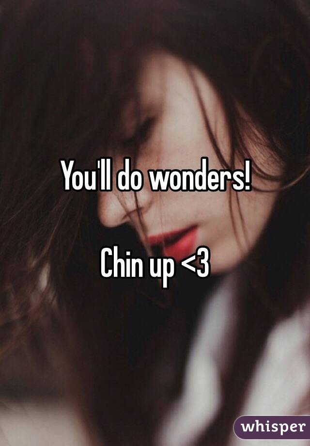 You'll do wonders! 

Chin up <3 