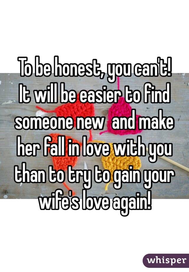 To be honest, you can't!
It will be easier to find someone new  and make her fall in love with you than to try to gain your wife's love again!