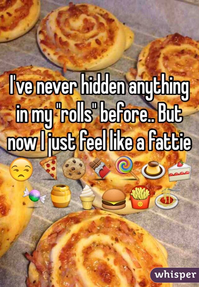 I've never hidden anything in my "rolls" before.. But now I just feel like a fattie 😒🍕🍪🍫🍭🍮🍰🍬🍯🍦🍔🍟🍝