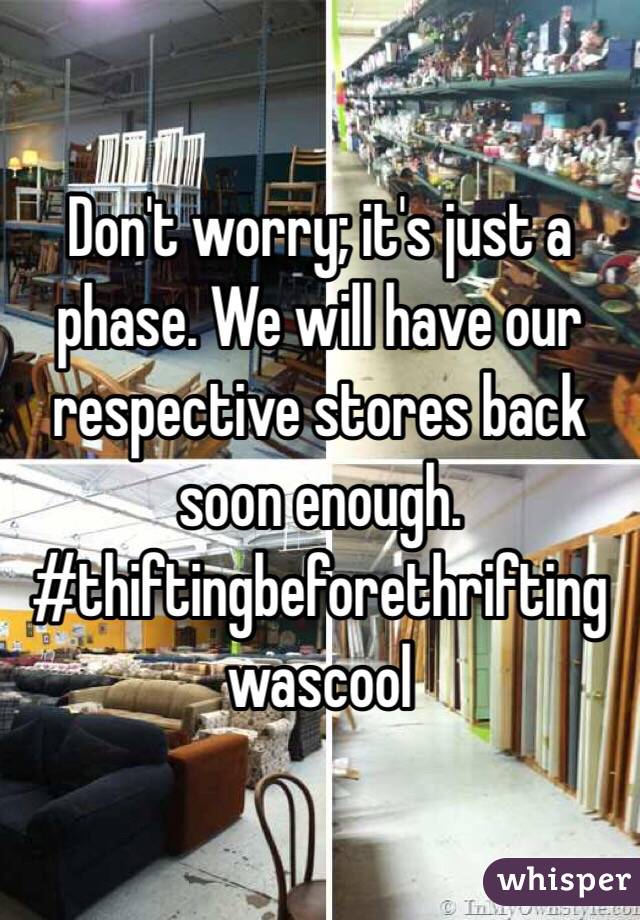 Don't worry; it's just a phase. We will have our respective stores back soon enough. #thiftingbeforethriftingwascool