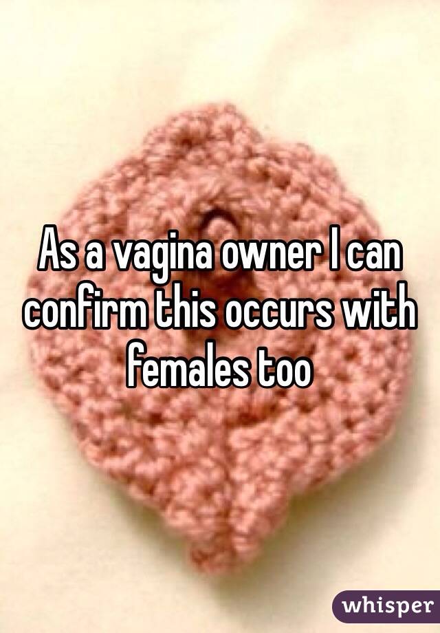 As a vagina owner I can confirm this occurs with females too