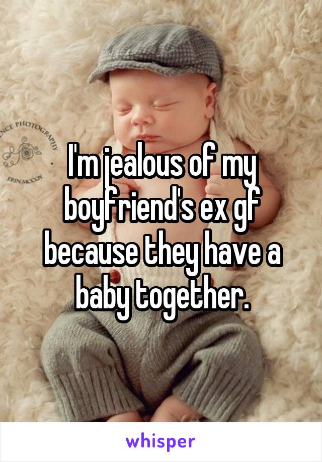 I'm jealous of my boyfriend's ex gf because they have a baby together.