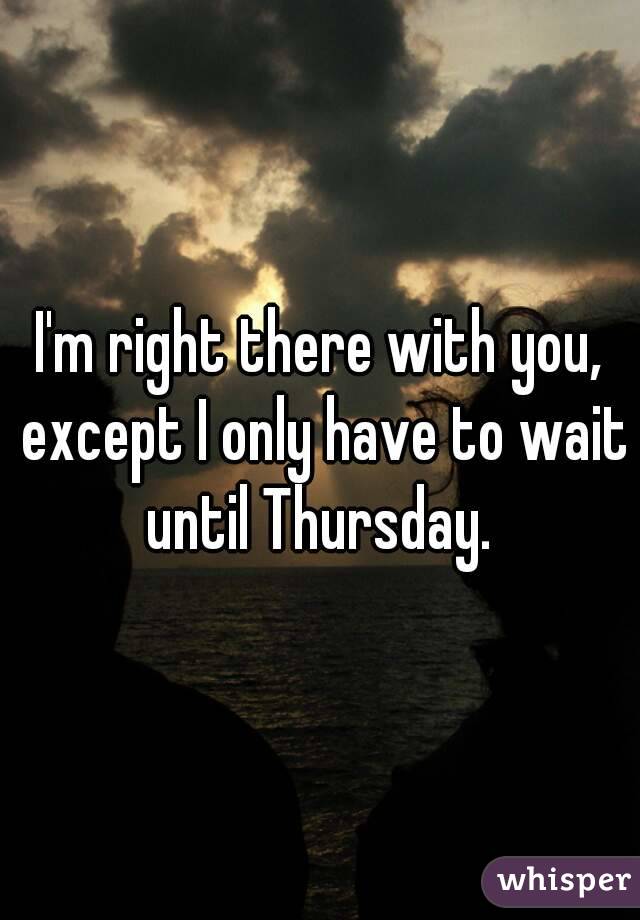 I'm right there with you, except I only have to wait until Thursday. 