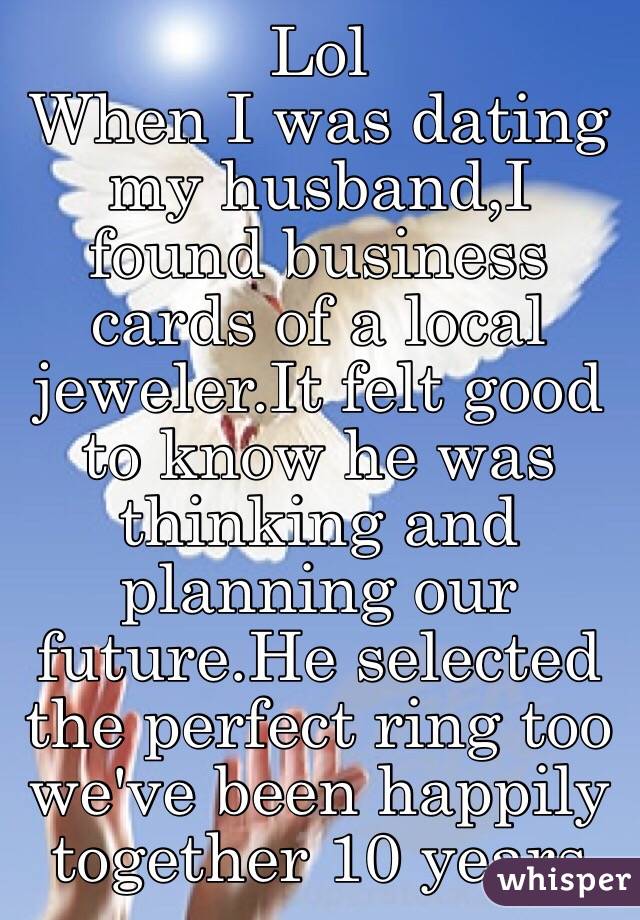 Lol
When I was dating my husband,I found business cards of a local jeweler.It felt good to know he was thinking and planning our future.He selected the perfect ring too we've been happily together 10 years