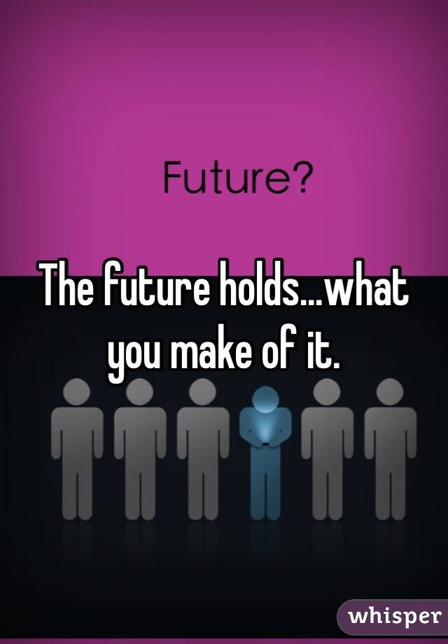 The future holds...what you make of it.