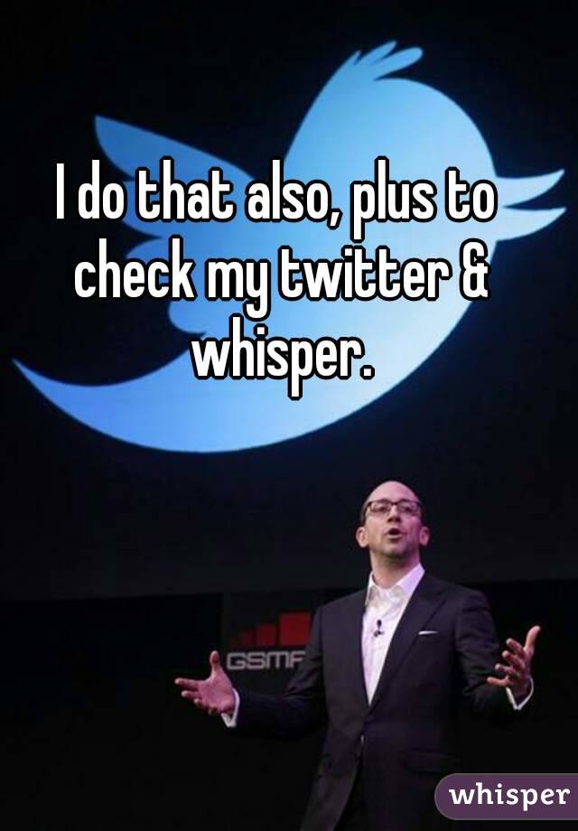 I do that also, plus to check my twitter & whisper.