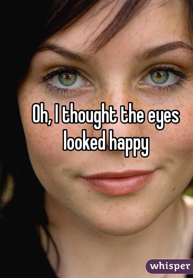 Oh, I thought the eyes looked happy