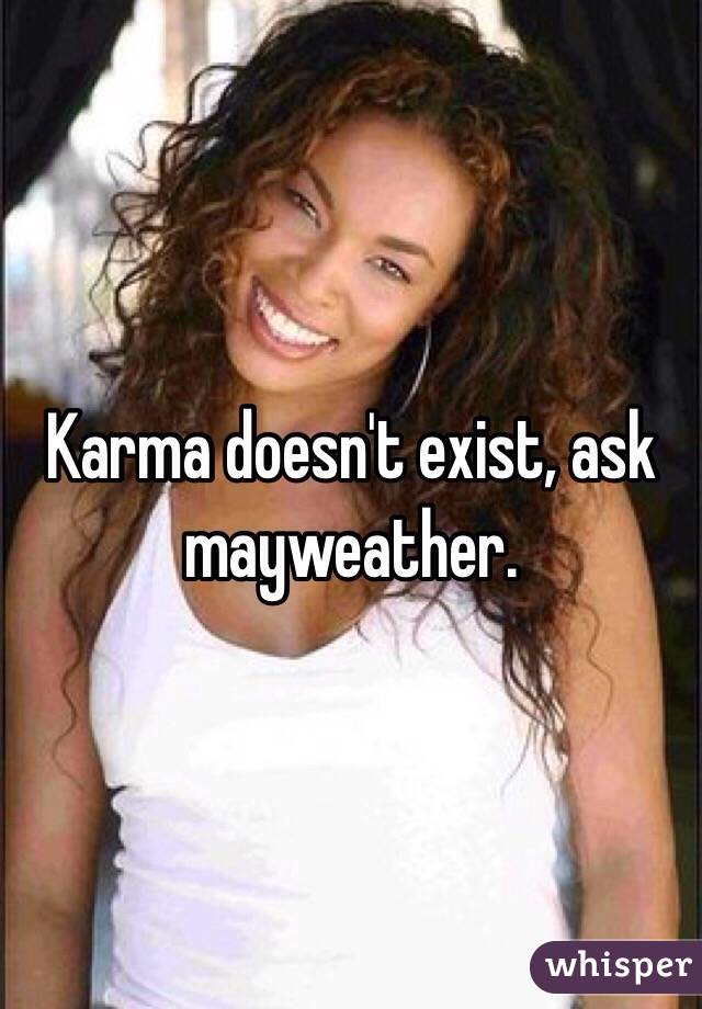 Karma doesn't exist, ask mayweather.