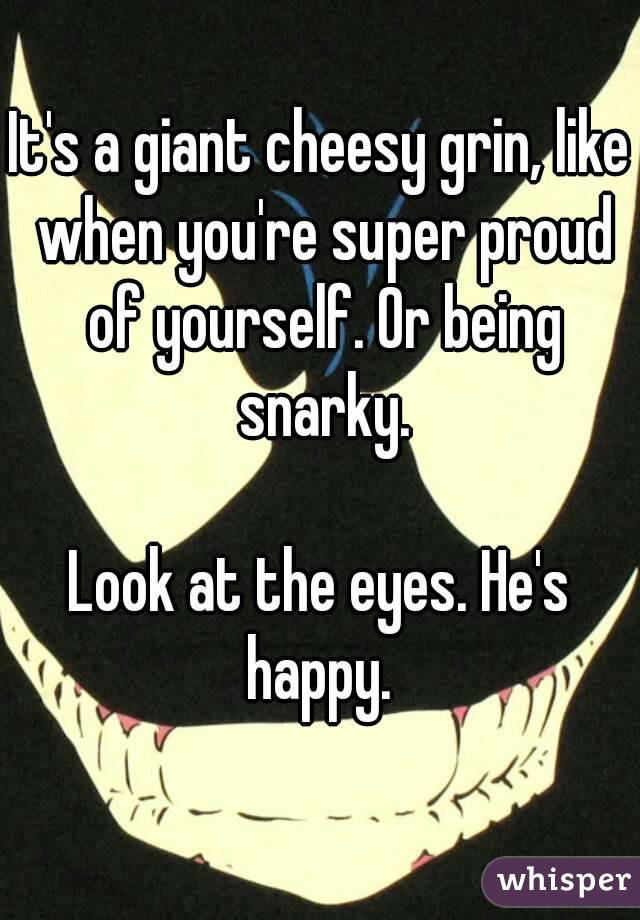 It's a giant cheesy grin, like when you're super proud of yourself. Or being snarky.

Look at the eyes. He's happy. 